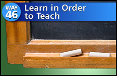 Way #46 Learn In Order To Teach